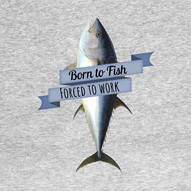 Born to Fish, Forced to Work Tuna Shirt by HighBrowDesigns